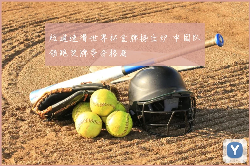 短道速滑世界杯金牌榜出炉 中国队领跑奖牌争夺格局