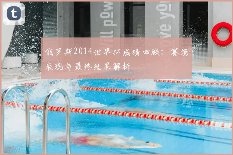 俄罗斯2014世界杯成绩回顾：赛场表现与最终结果解析
