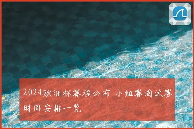 2024欧洲杯赛程公布 小组赛淘汰赛时间安排一览