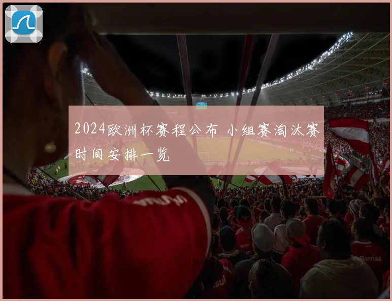 2024欧洲杯赛程公布 小组赛淘汰赛时间安排一览