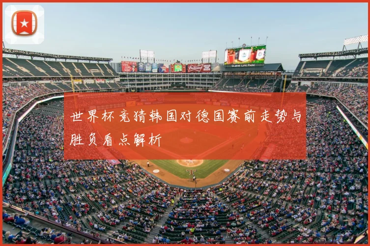 世界杯竞猜韩国对德国赛前走势与胜负看点解析