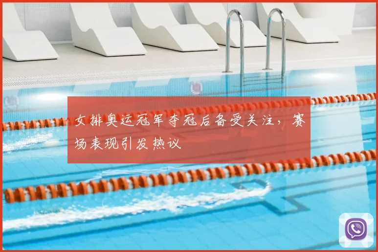 女排奥运冠军夺冠后备受关注,赛场表现引发热议