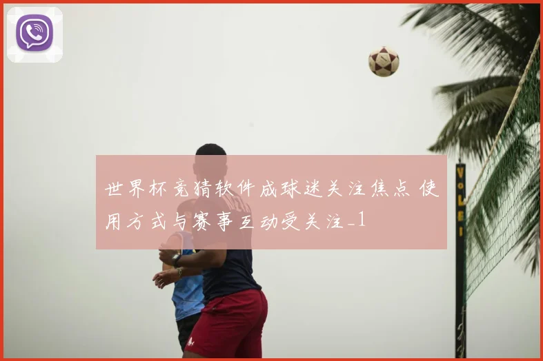 世界杯竞猜软件成球迷关注焦点 使用方式与赛事互动受关注_1