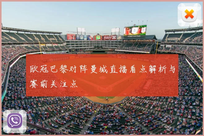 欧冠巴黎对阵曼城直播看点解析与赛前关注点