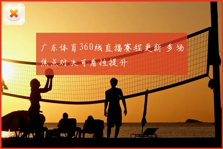 广东体育360线直播赛程更新 多场焦点对决可看性提升