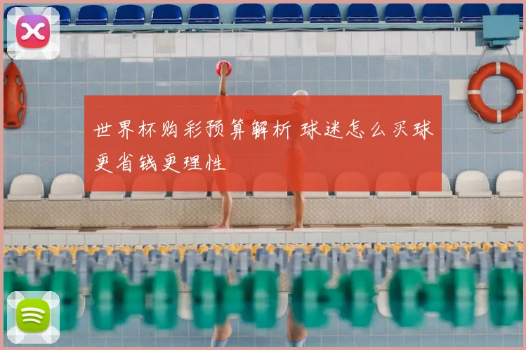 世界杯购彩预算解析 球迷怎么买球更省钱更理性