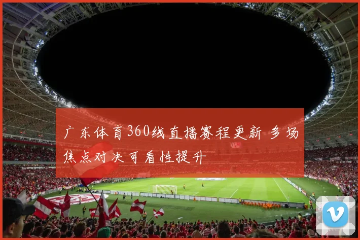 广东体育360线直播赛程更新 多场焦点对决可看性提升