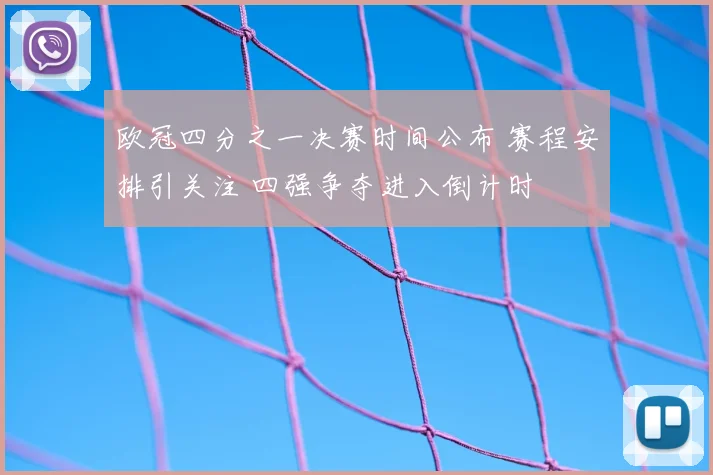 欧冠四分之一决赛时间公布 赛程安排引关注 四强争夺进入倒计时