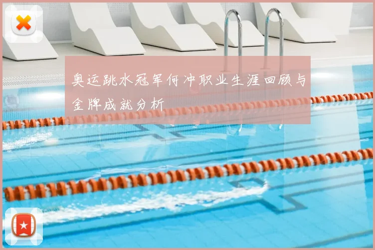 奥运跳水冠军何冲职业生涯回顾与金牌成就分析