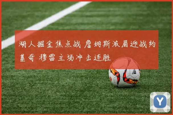 湖人掘金焦点战 詹姆斯浓眉迎战约基奇 穆雷主场冲击连胜