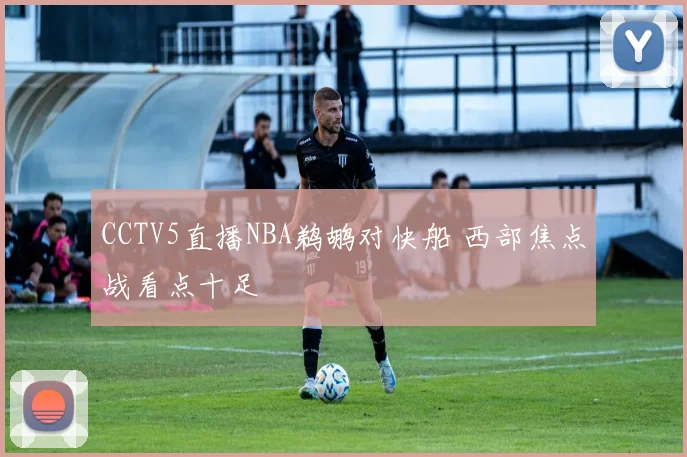 CCTV5直播NBA鹈鹕对快船 西部焦点战看点十足