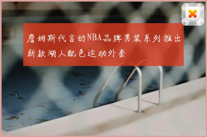 詹姆斯代言的NBA品牌男装系列推出新款湖人配色运动外套