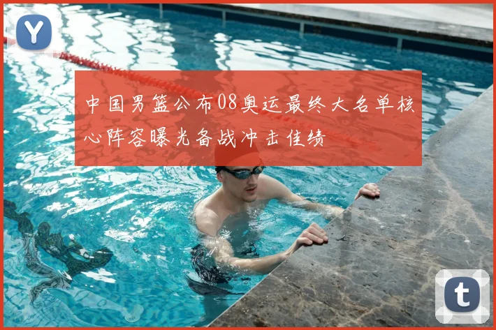 中国男篮公布08奥运最终大名单核心阵容曝光备战冲击佳绩