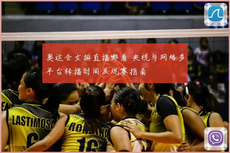 奥运会女排直播哪看 央视与网络多平台转播时间及观赛指南