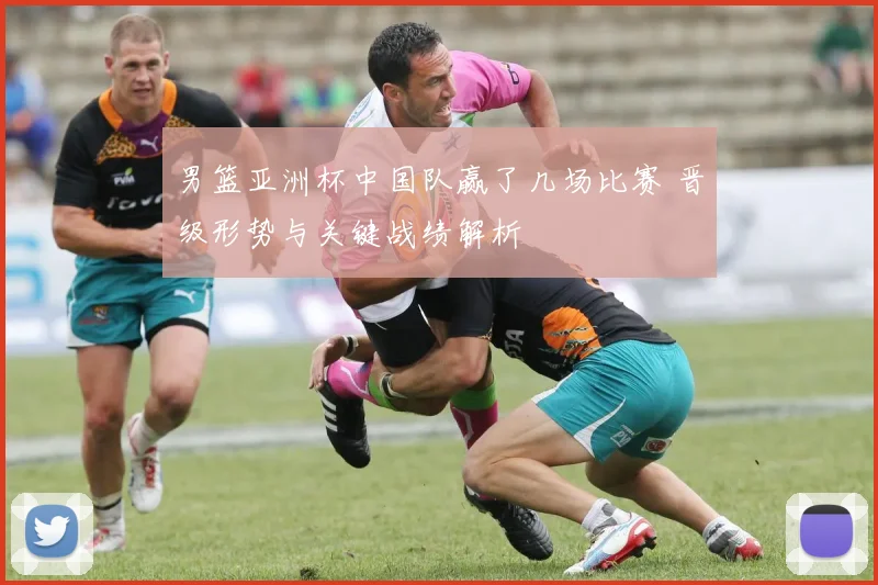 男篮亚洲杯中国队赢了几场比赛 晋级形势与关键战绩解析