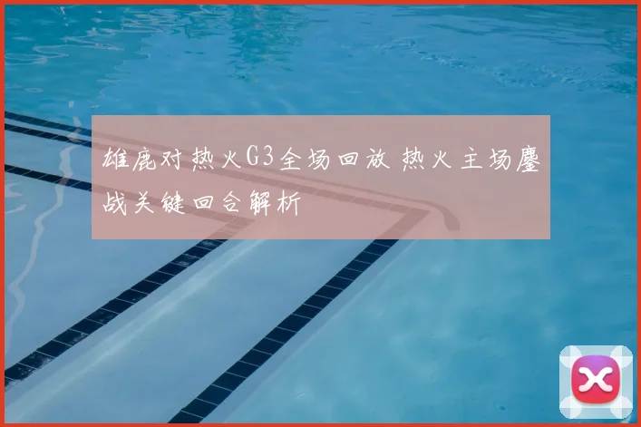 雄鹿对热火G3全场回放 热火主场鏖战关键回合解析