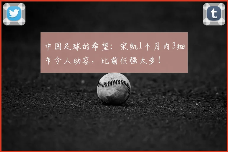 中国足球的希望：宋凯1个月内3细节令人动容，比前任强太多！
