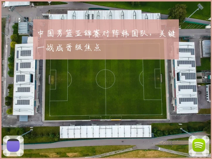 中国男篮亚锦赛对阵韩国队，关键一战成晋级焦点