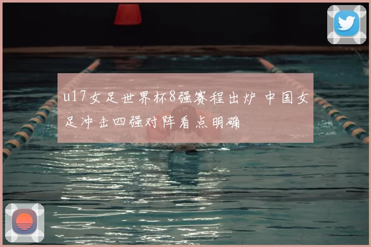 u17女足世界杯8强赛程出炉 中国女足冲击四强对阵看点明确