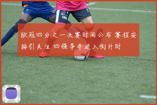 欧冠四分之一决赛时间公布 赛程安排引关注 四强争夺进入倒计时