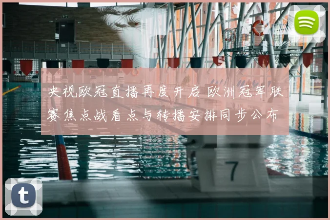 央视欧冠直播再度开启 欧洲冠军联赛焦点战看点与转播安排同步公布