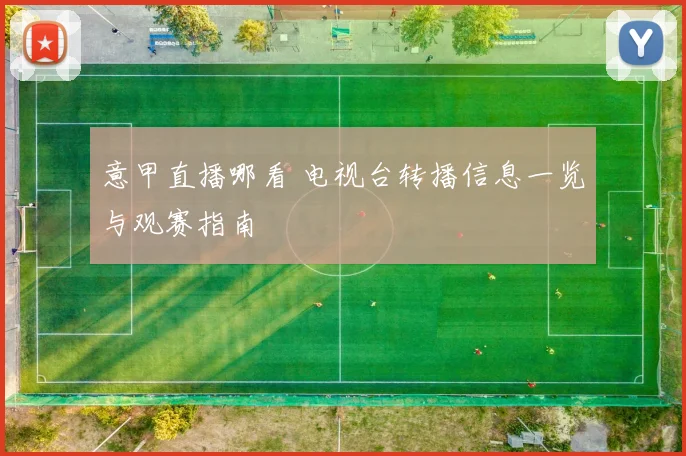 意甲直播哪看 电视台转播信息一览与观赛指南