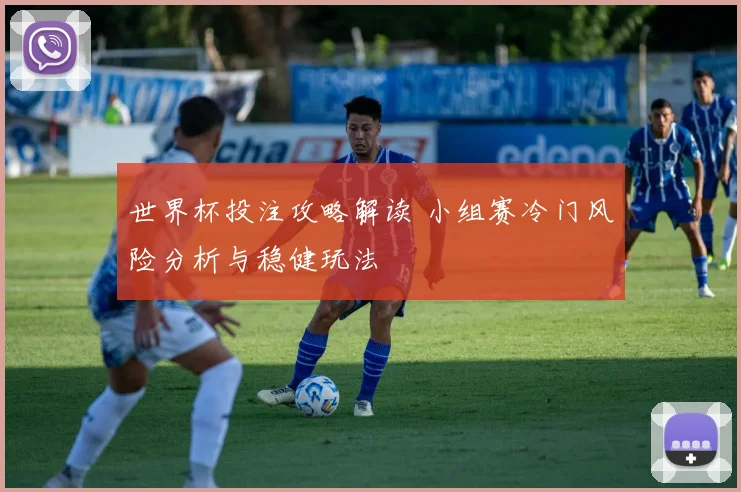 世界杯投注攻略解读 小组赛冷门风险分析与稳健玩法