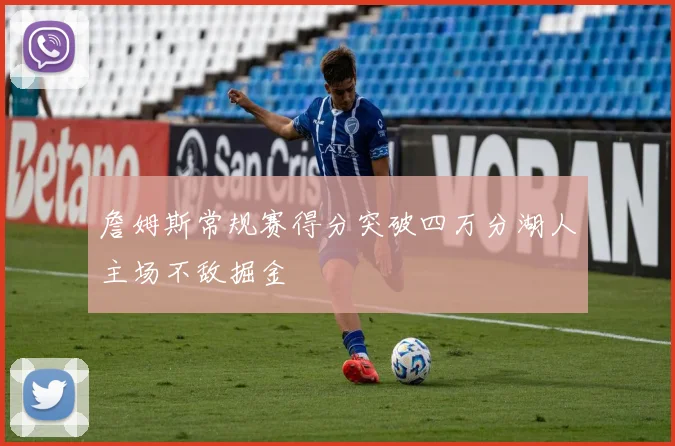 詹姆斯常规赛得分突破四万分湖人主场不敌掘金