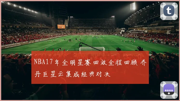 NBA17年全明星赛回放全程回顾 乔丹巨星云集成经典对决