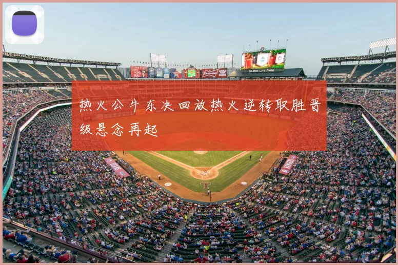 热火公牛东决回放热火逆转取胜晋级悬念再起